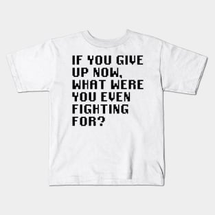 If You Give Up Now, What Were You Even Fighting For? Kids T-Shirt